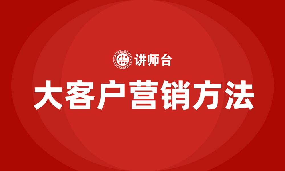 文章大客户营销方法的缩略图