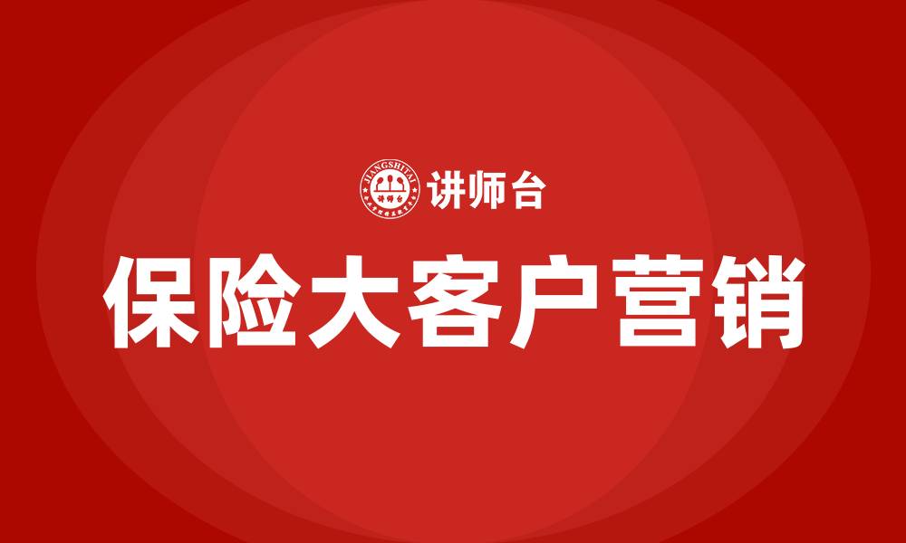 文章保险大客户营销的缩略图