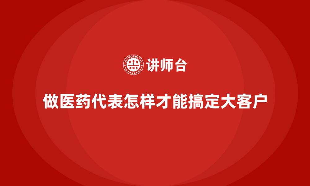 做医药代表怎样才能搞定大客户