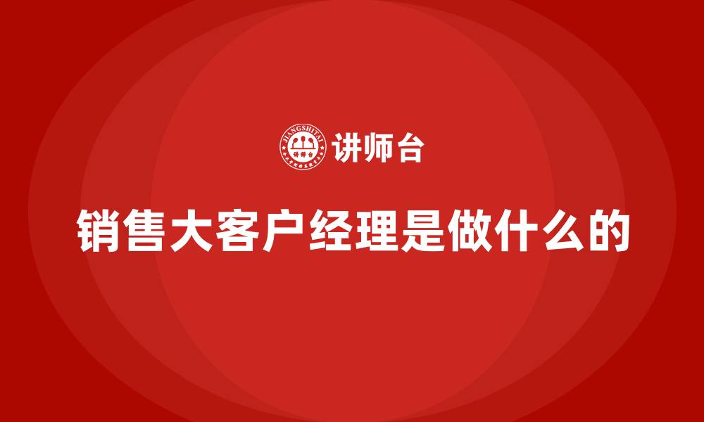 文章销售大客户经理是做什么的的缩略图