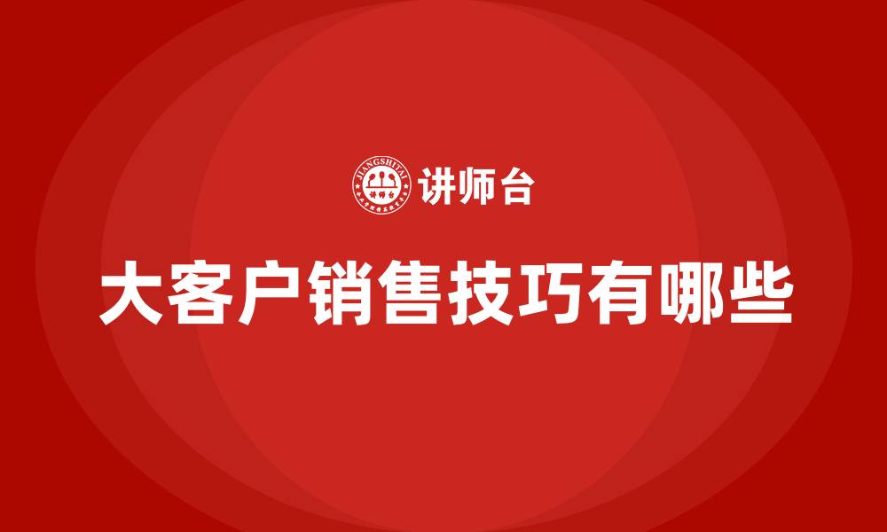 文章大客户销售技巧有哪些的缩略图