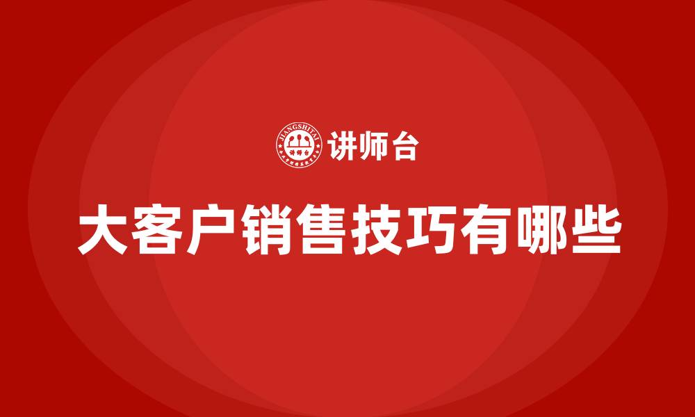 文章大客户销售技巧有哪些的缩略图