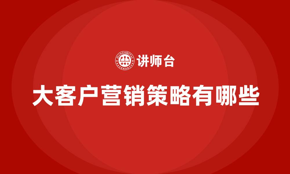 文章大客户营销策略有哪些的缩略图