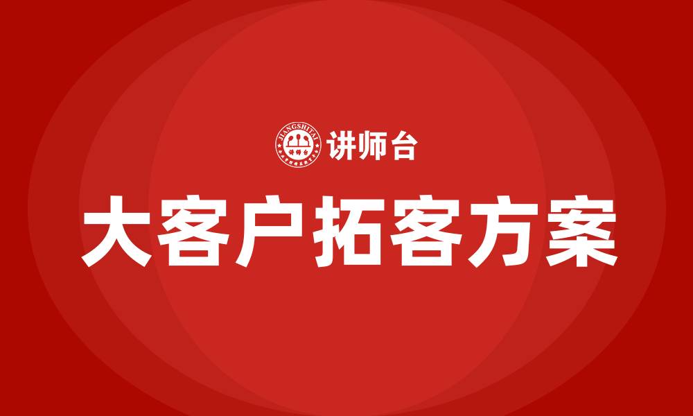 文章大客户拓客方案的缩略图