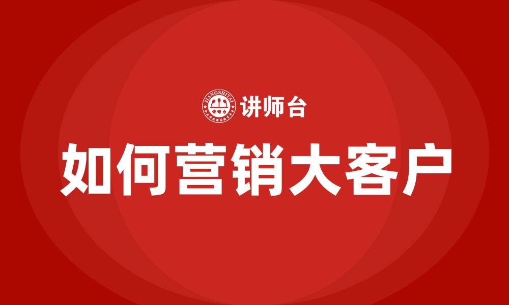 文章如何营销大客户的缩略图