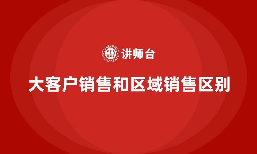 大客户销售和区域销售区别