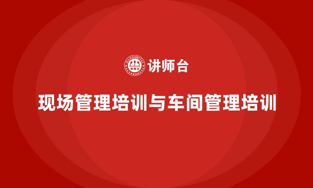文章现场管理培训车间管理培训的缩略图