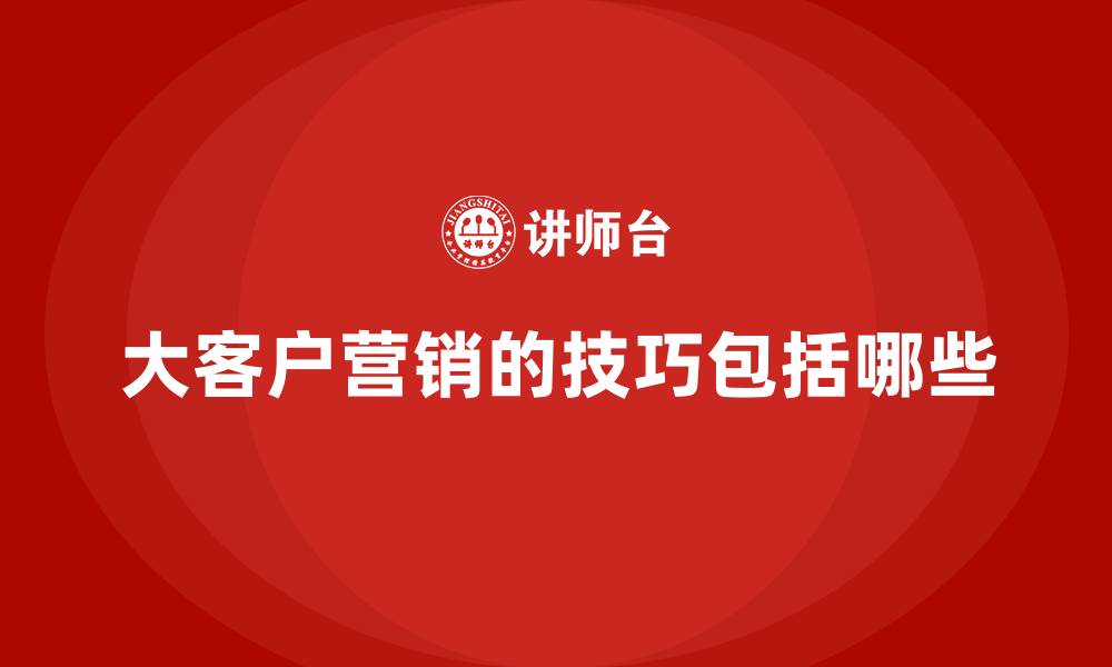 文章大客户营销的技巧包括哪些的缩略图