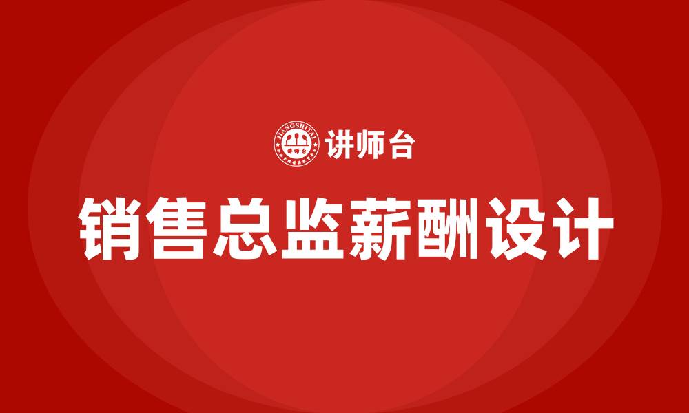 文章销售总监薪酬方案设计的缩略图