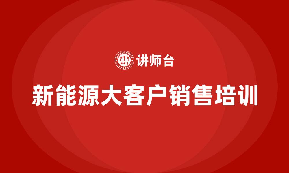 文章新能源大客户销售培训的缩略图