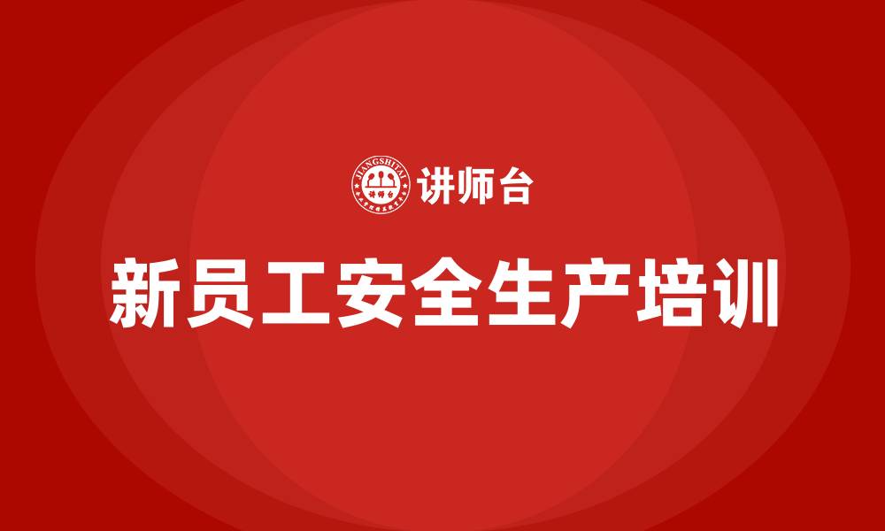 文章新员工安全生产培训的缩略图