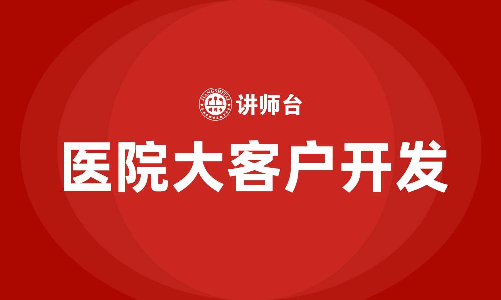 文章医院大客户如何开发的缩略图