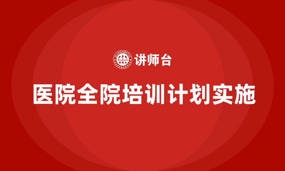 医院全院培训计划实施