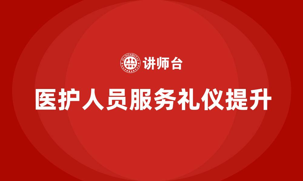 文章医院医护人员服务礼仪培训的缩略图