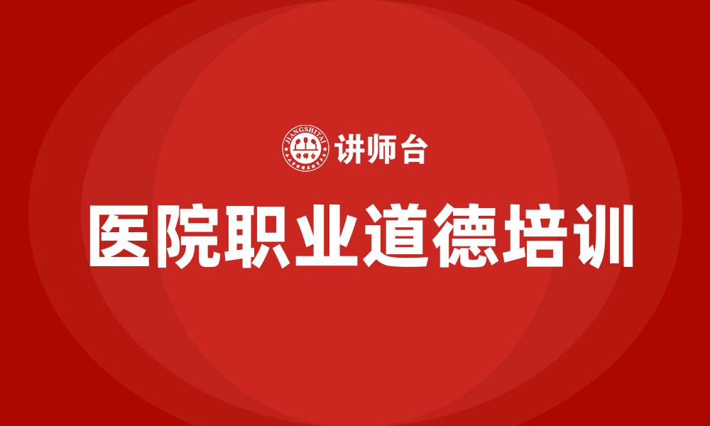文章医院职业道德培训的缩略图