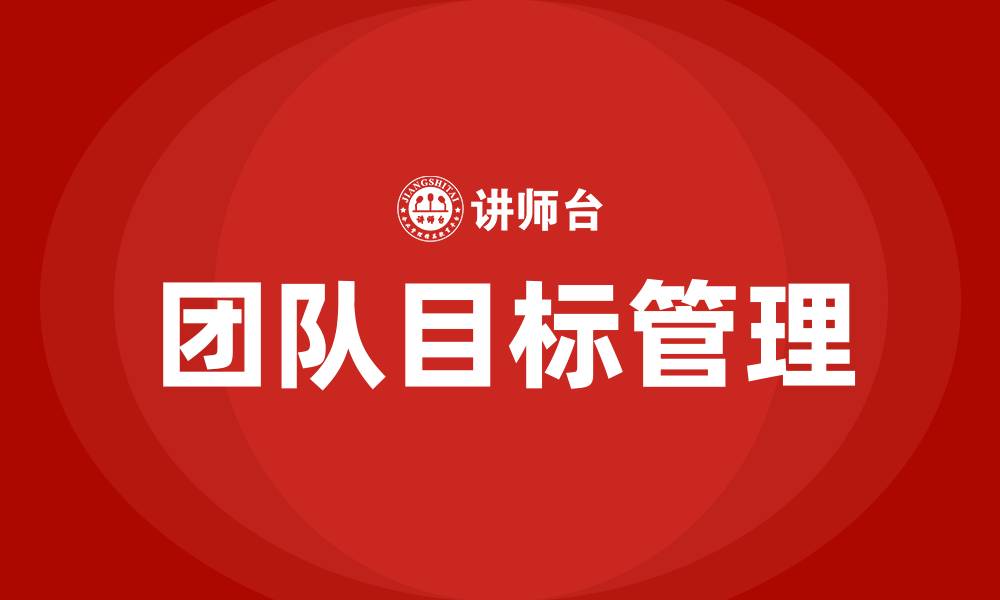 文章团队目标管理的缩略图