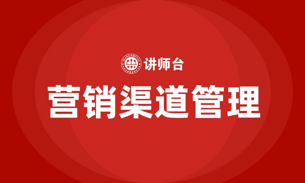 文章营销渠道管理的重要性的缩略图