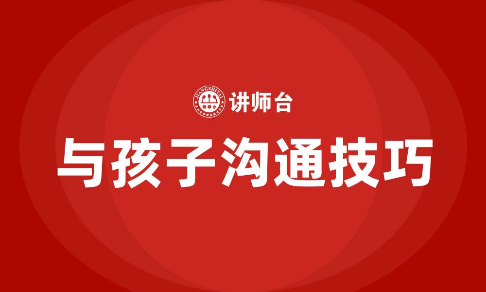 文章与孩子沟通的技巧和方法的缩略图