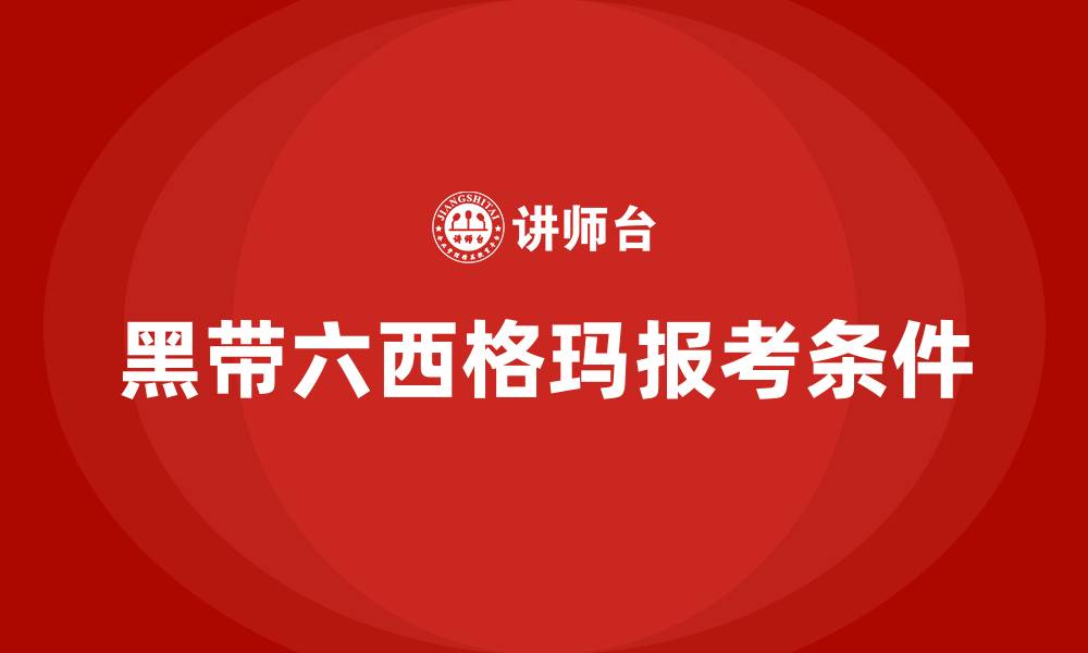 文章黑带六西格玛报考条件的缩略图