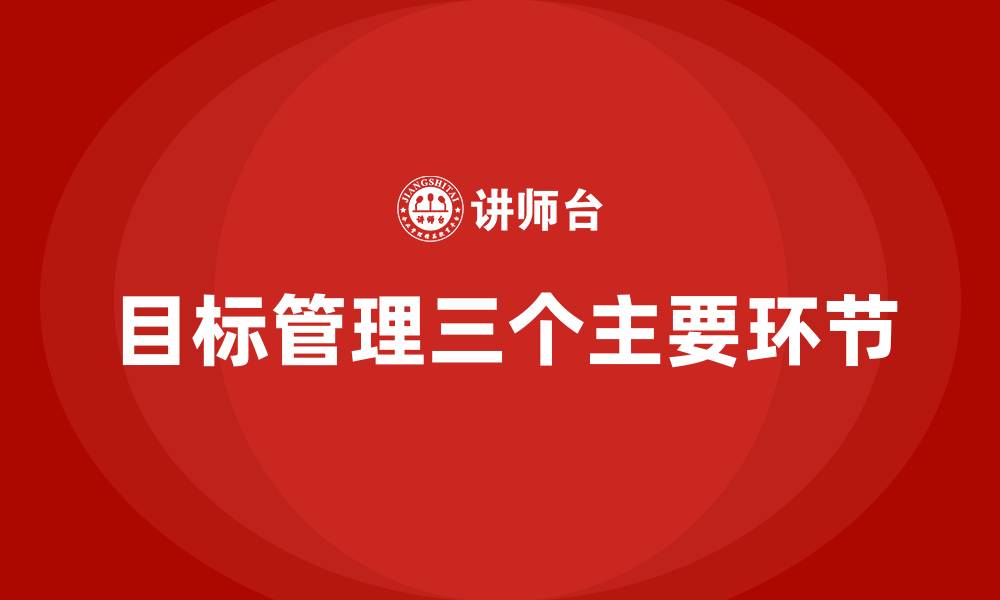 目标管理三个主要环节