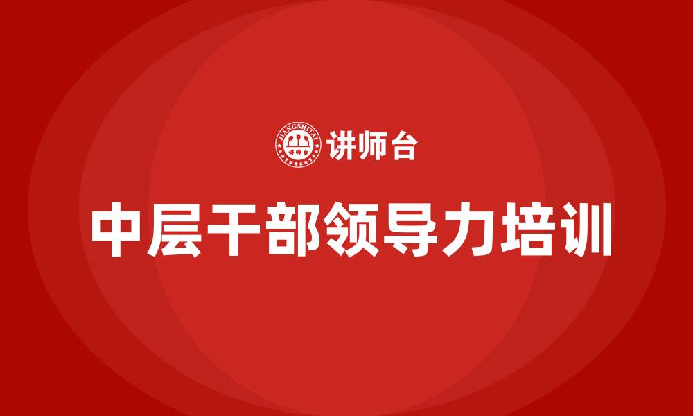 文章中层干部领导力培训的缩略图