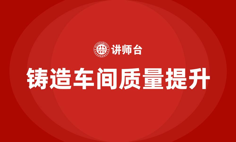 文章铸造车间提升质量方案的缩略图
