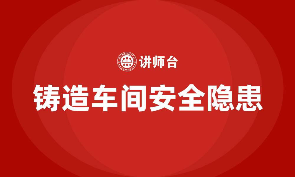 文章铸造生产车间的安全隐患和措施的缩略图