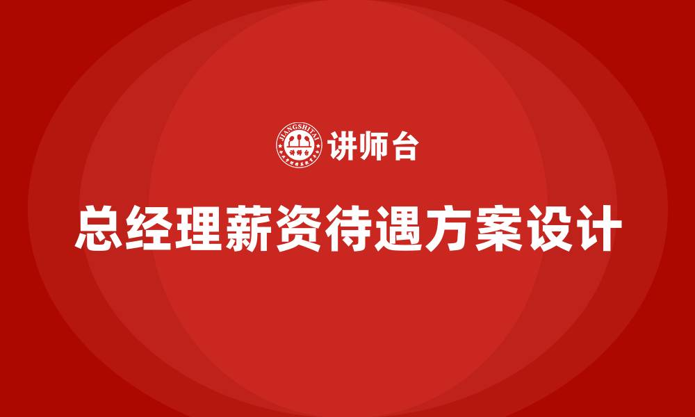 文章总经理薪资待遇方案的缩略图