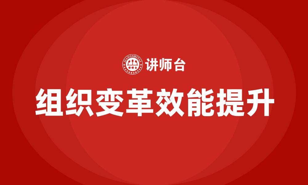 文章组织变革的根本目的是为了提高组织的效能的缩略图