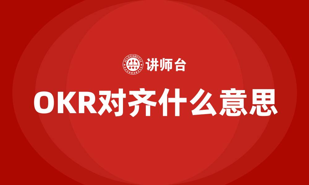 文章OKR对齐什么意思的缩略图