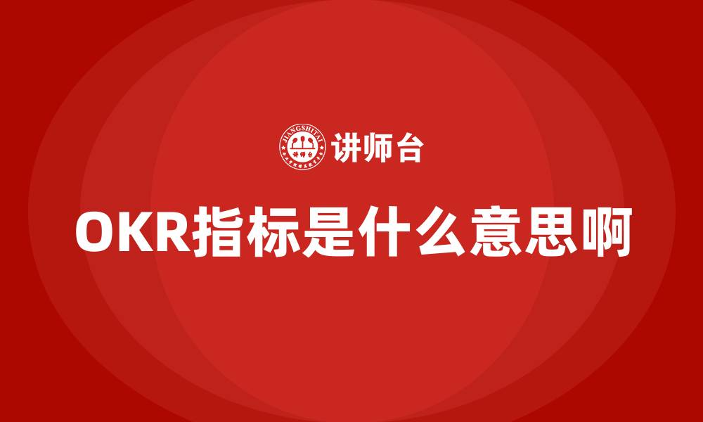 文章OKR指标是什么意思啊的缩略图