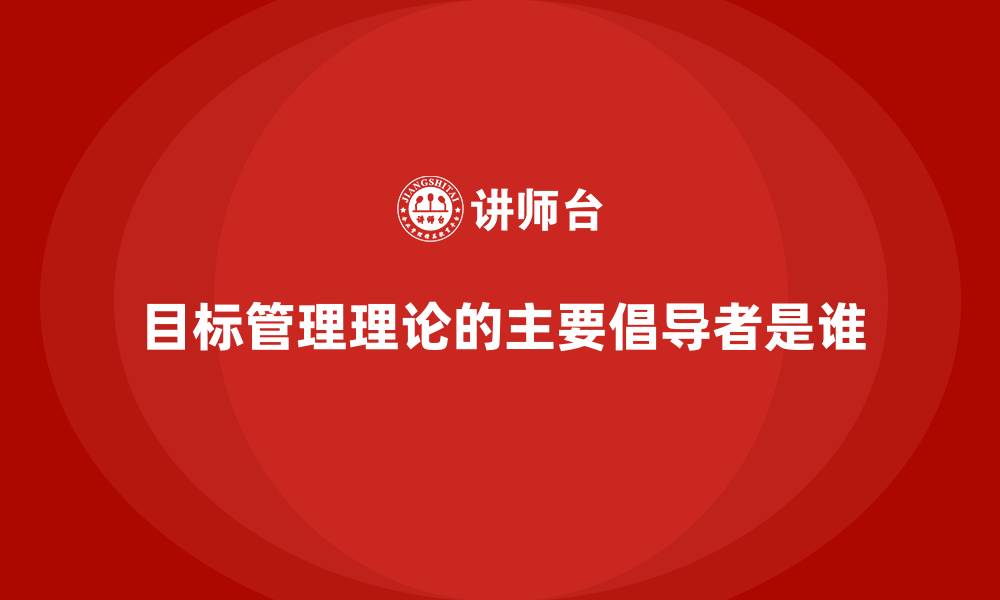 目标管理理论的主要倡导者是谁