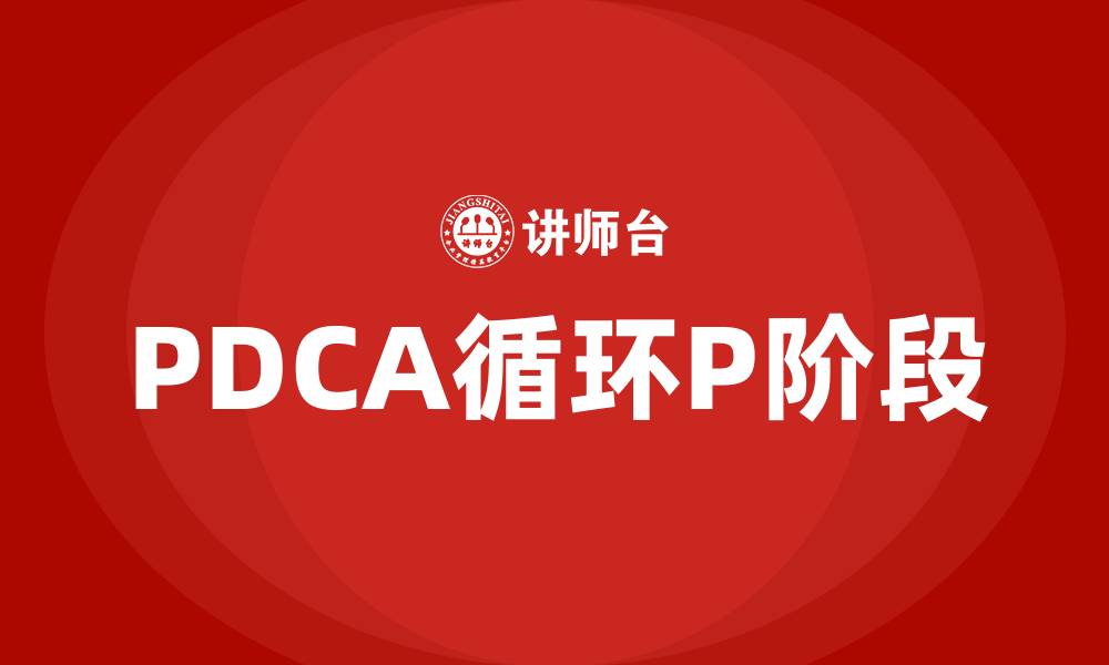 文章PDCA循环中P阶段的主要内容是什么的缩略图