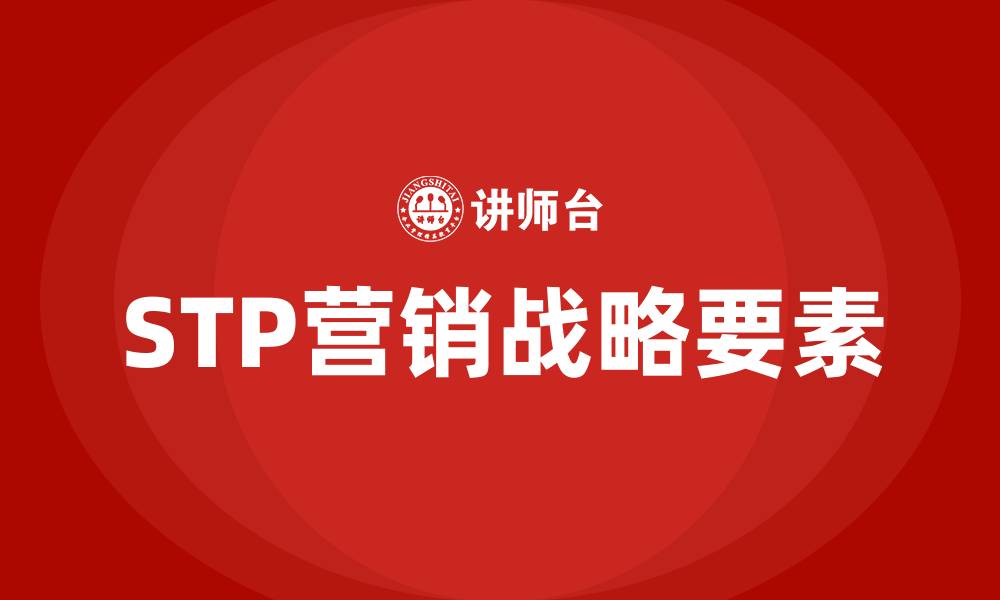 文章stp营销战略三要素的缩略图