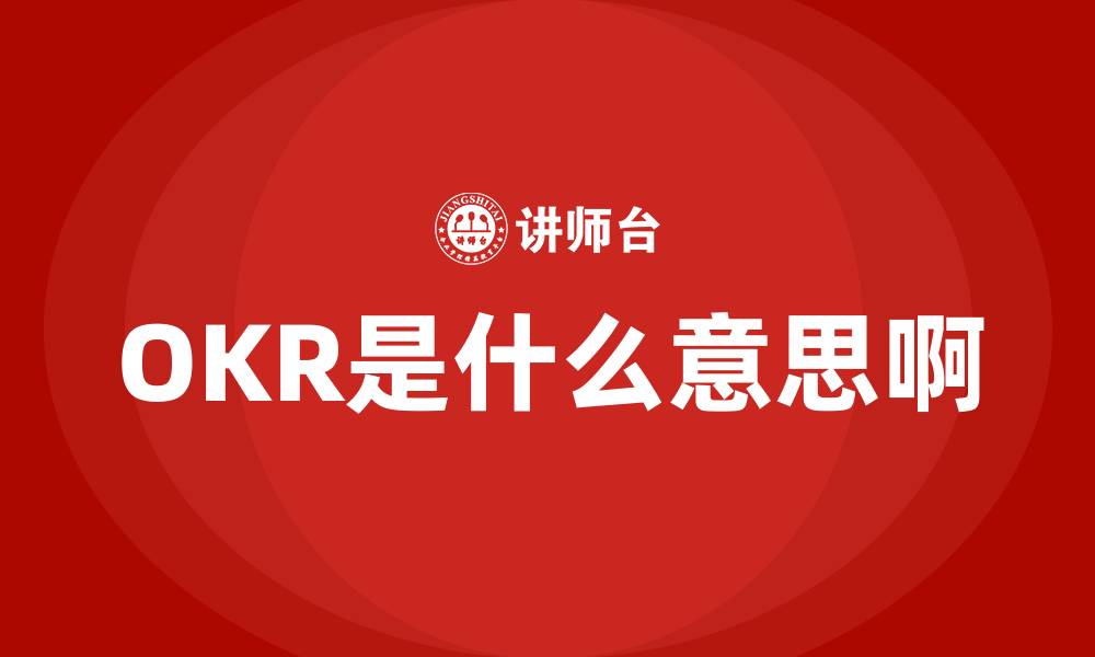 文章OKR是什么意思啊的缩略图