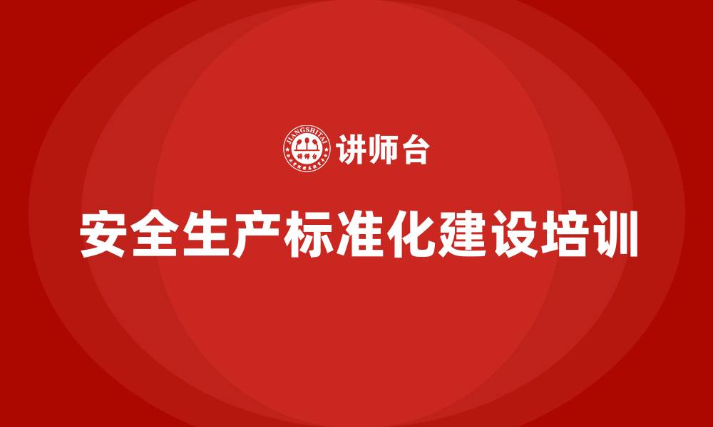 文章安全生产标准化建设培训的缩略图