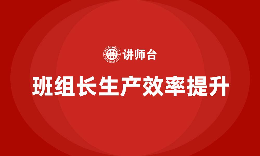 文章班组长如何提高生产效率的缩略图