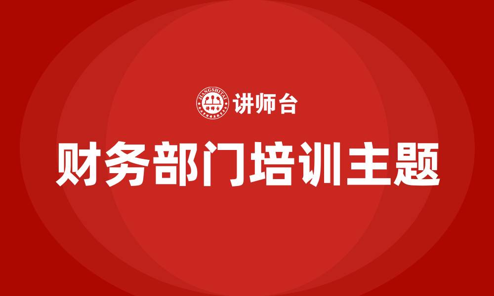 文章财务部门培训主题有哪些的缩略图