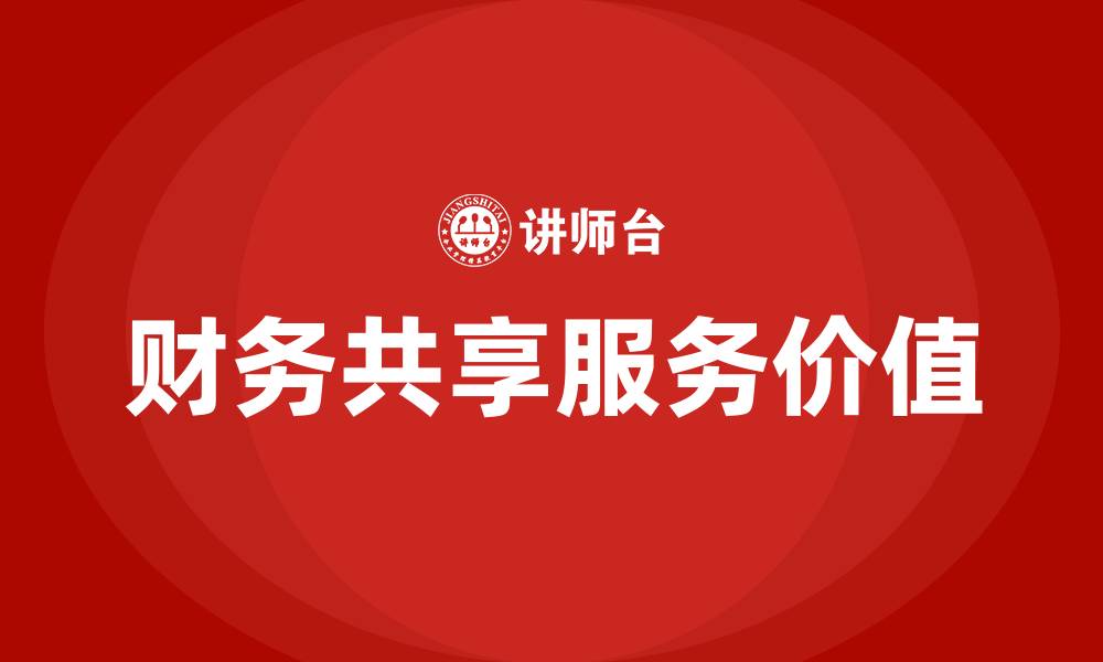 文章财务共享对于企业管理有哪些价值的缩略图