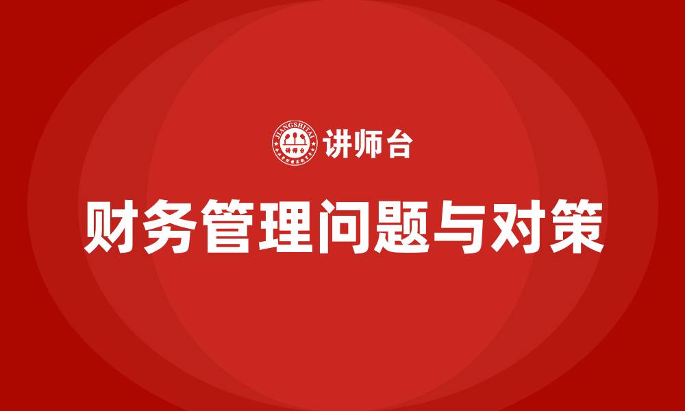文章财务管理方面存在的问题及对策的缩略图