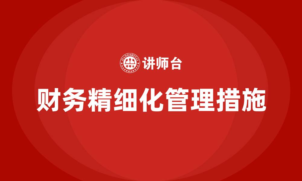 文章财务精细化管理的具体措施的缩略图