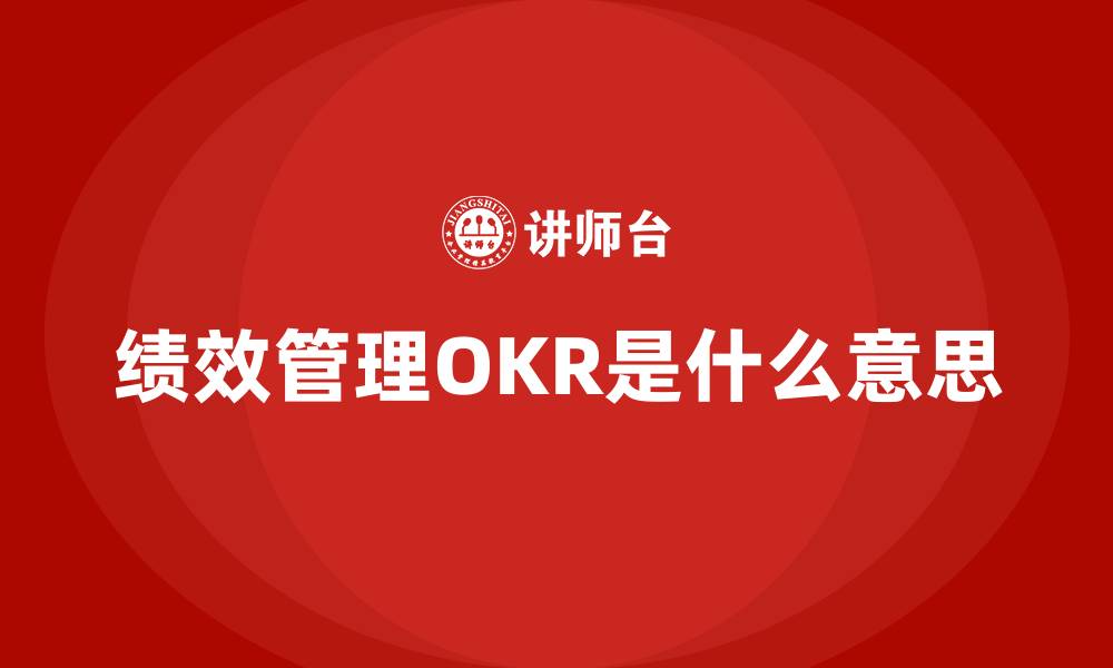 文章绩效管理OKR是什么意思的缩略图