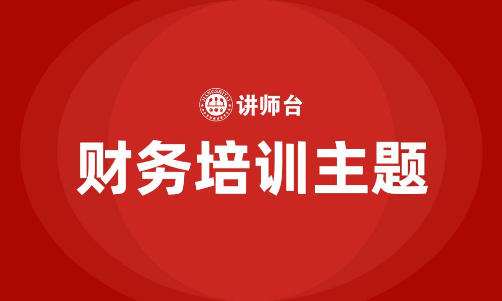 文章财务培训主题有哪些的缩略图
