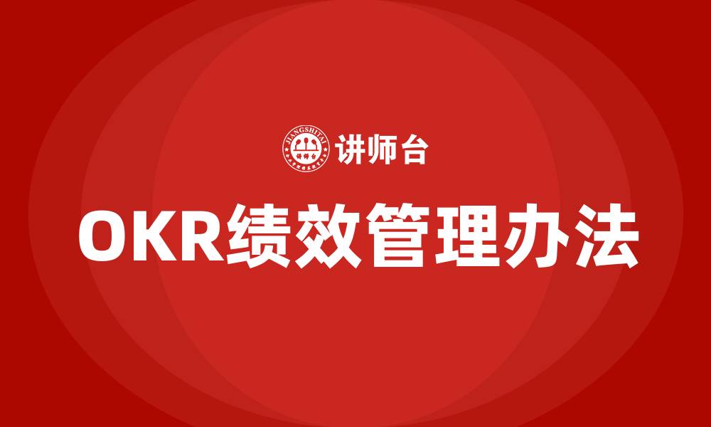 文章OKR绩效管理办法的缩略图