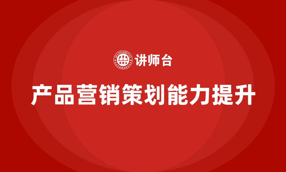 产品营销策划能力提升