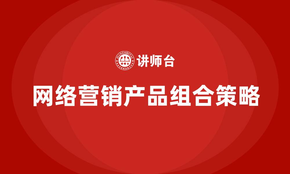 文章常见的网络营销产品组合策略有的缩略图