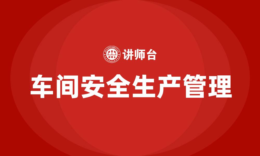 文章车间安全生产管理要求的缩略图