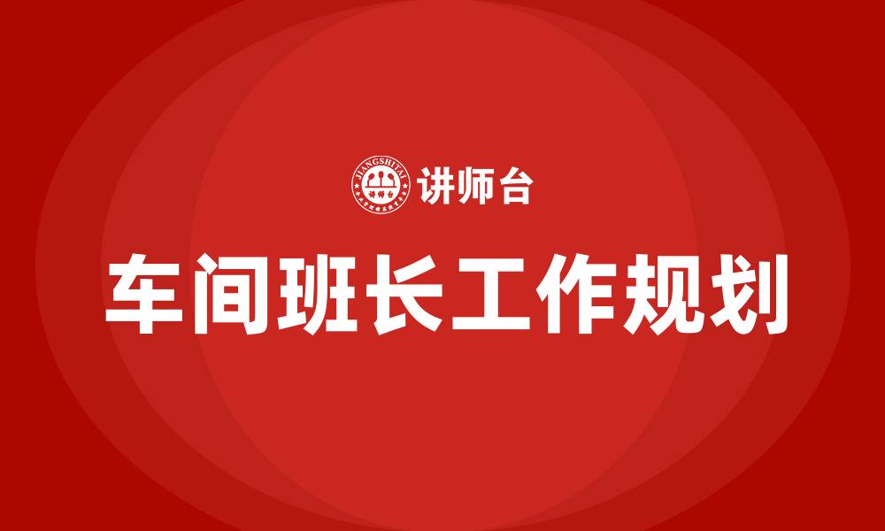 文章车间班长晋升后工作规划的缩略图