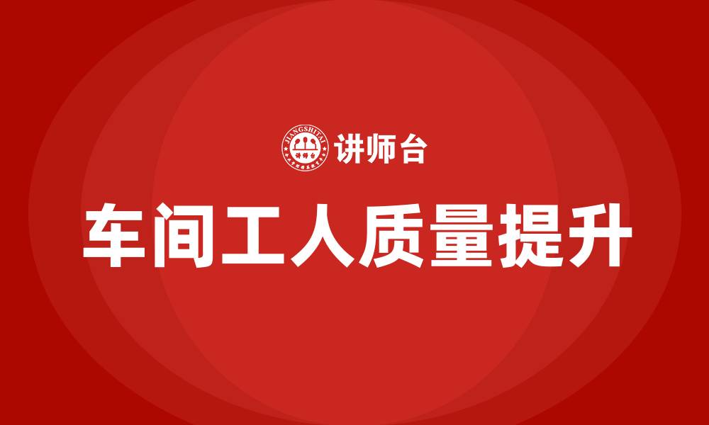 文章车间工人怎样提高质量的缩略图