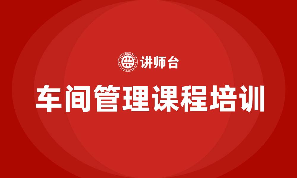 文章车间管理管理课程培训的缩略图